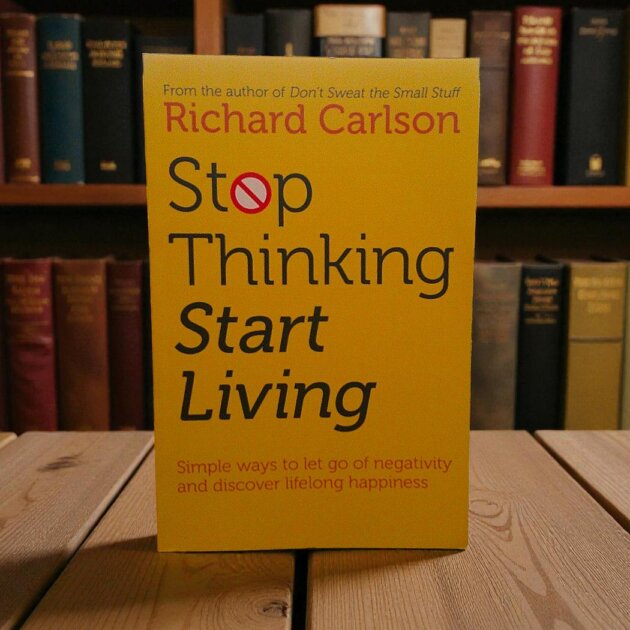 Stop Thinking Start Living by Richard Carlson